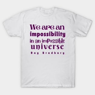 Ray Bradbury quote: We are an impossibility in an impossible universe T-Shirt